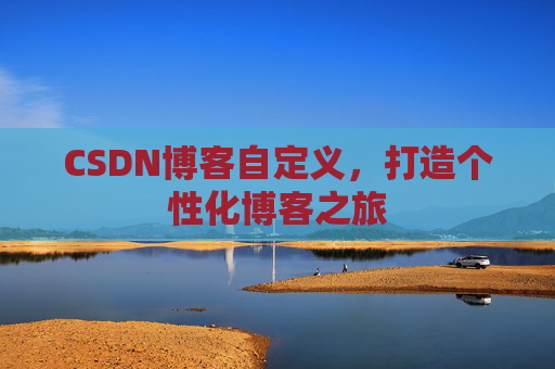 CSDN博客自定义,打造个性化博客之旅
