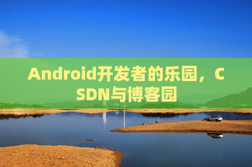 Android开发者的乐园,CSDN与博客园